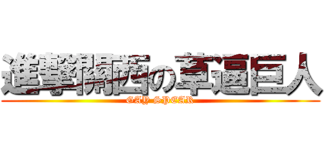 進撃關西の草逼巨人 (GAY SPEAR)