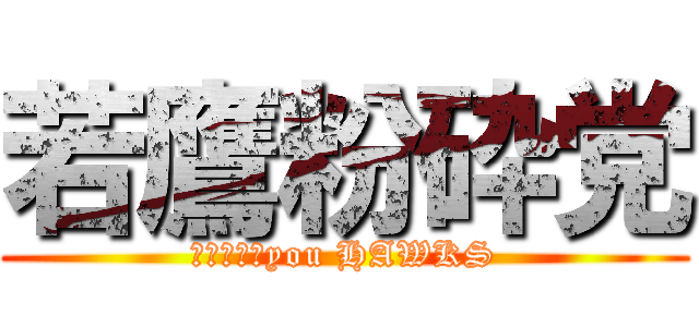 若鷹粉砕党 (Ｆａｕｋ　you HAWKS)