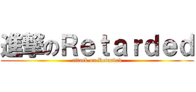 進撃のＲｅｔａｒｄｅｄ (attack on Retarded)