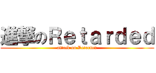 進撃のＲｅｔａｒｄｅｄ (attack on Retarded)