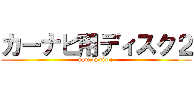 カーナビ用ディスク２ (navi on video)