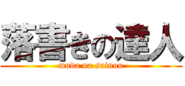 落書きの達人 (muda na sainou)