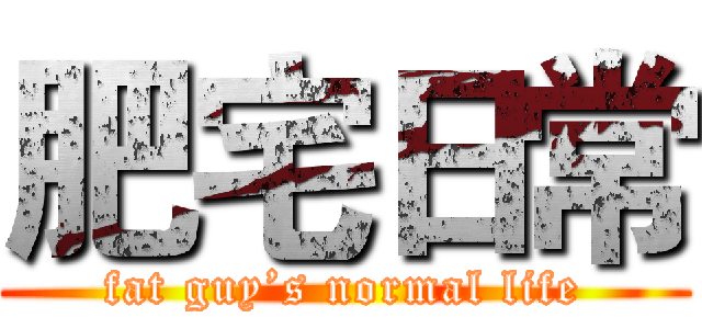 肥宅日常 (fat guy’s normal life)