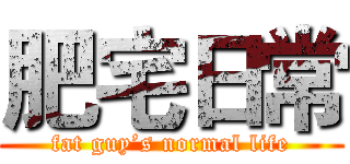 肥宅日常 (fat guy’s normal life)