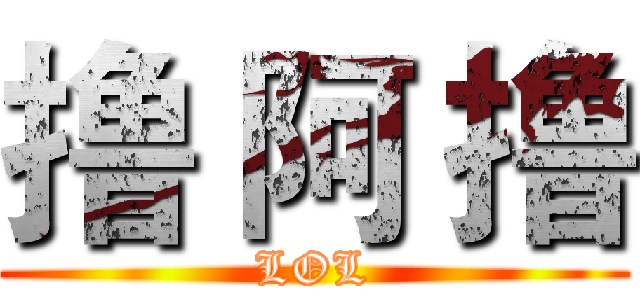 撸 阿 撸 (LOL)