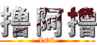 撸 阿 撸 (LOL)