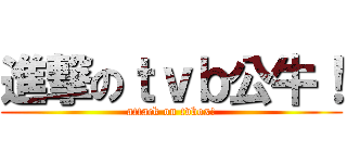進撃のｔｖｂ公牛！ (attack on tvbox!)