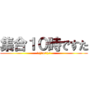 集合１０時ですた (\(^o^)/)