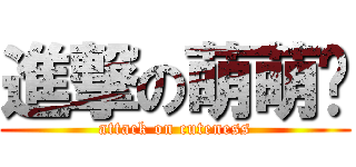 進撃の萌萌风 (attack on cuteness)