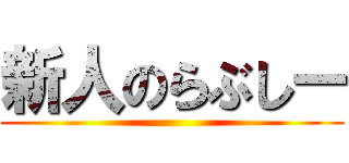 新人のらぶしー ()