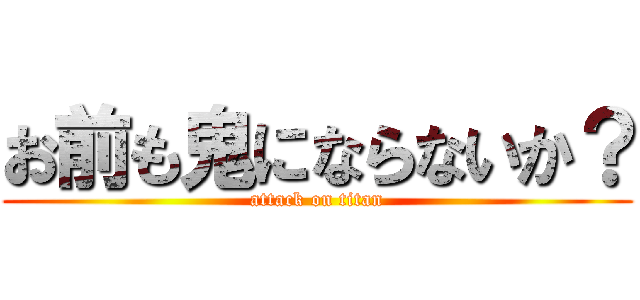 お前も鬼にならないか？ (attack on titan)