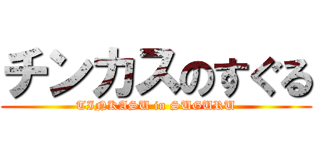 チンカスのすぐる (TINKASU in SUGURU)