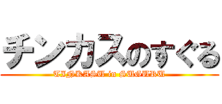 チンカスのすぐる (TINKASU in SUGURU)