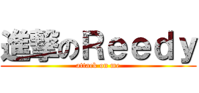 進撃のＲｅｅｄｙ (attack on me)