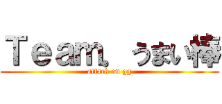 Ｔｅａｍ．うまい棒 (attack on gg)