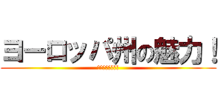 ヨーロッパ州の魅力！ (まるでディズニー)