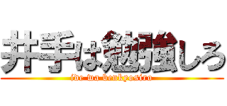 井手は勉強しろ (ide wa benkyosiro)