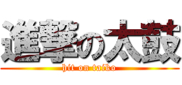 進撃の太鼓 (hit on taiko)