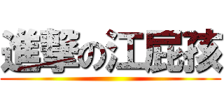 進撃の江屁孩 ()