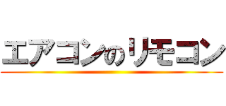 エアコンのリモコン ()