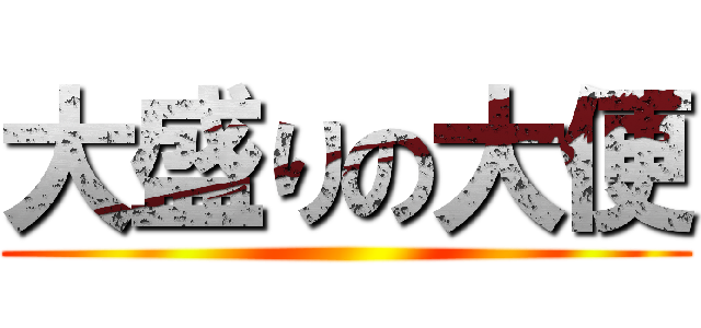 大盛りの大便 ()