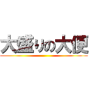 大盛りの大便 ()