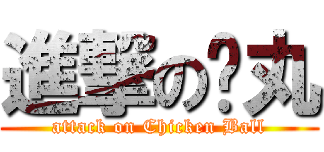 進撃の雞丸 (attack on Chicken Ball)