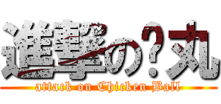 進撃の雞丸 (attack on Chicken Ball)