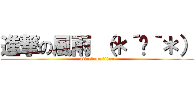進撃の風雨 （＊´﹃｀＊） (attack on titan)