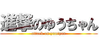 進撃のゆうちゃん (attack on yuutyan)