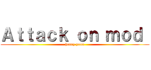 Ａｔｔａｃｋ ｏｎ ｍｏｄ  (henry yoon)