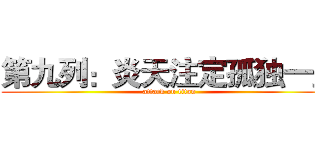 第九列：炎天注定孤独一生 (attack on titan)