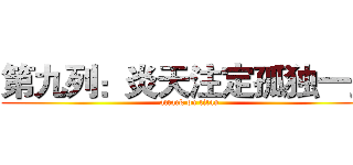 第九列：炎天注定孤独一生 (attack on titan)
