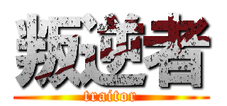 叛逆者 (traitor)