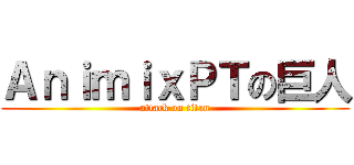 ＡｎｉｍｉｘＰＴの巨人 (attack on titan)