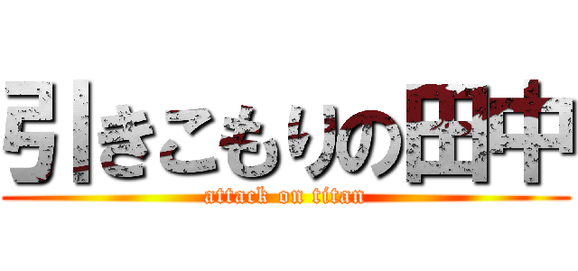 引きこもりの田中 (attack on titan)