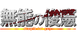 無能の俊憲 (stupid fat guy)