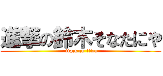 進撃の鈴木そなたにや (attack on titan)