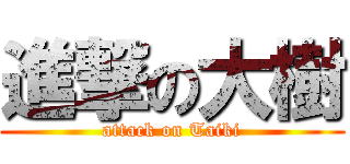 進撃の大樹 (attack on Taiki)
