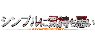 シンプルに気持ち悪い (I HATE YOU FOREVER★)