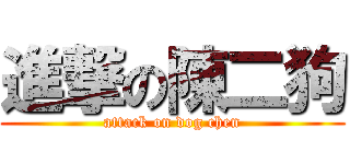 進撃の陳二狗 (attack on dog chen)