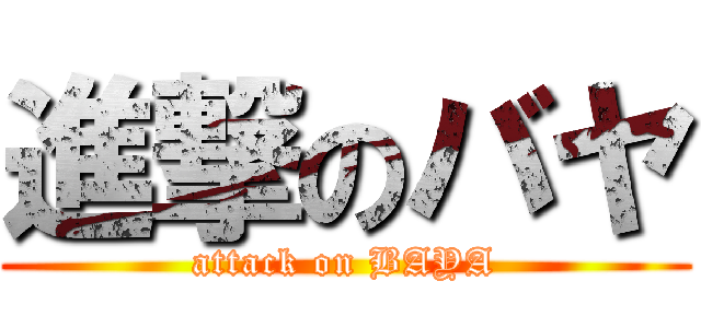 進撃のバヤ (attack on BAYA)