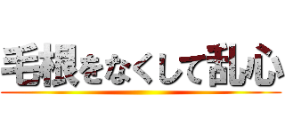 毛根をなくして乱心 ()