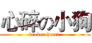 心碎の小狗 (broken heart )