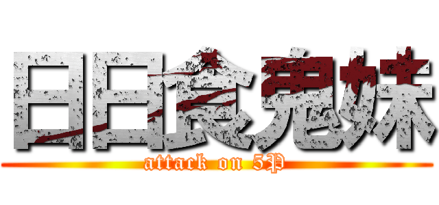 日日食鬼妹 (attack on 5P)