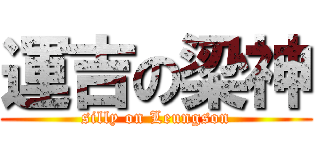 運吉の梁神 (silly on Leungson)