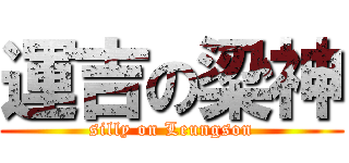 運吉の梁神 (silly on Leungson)