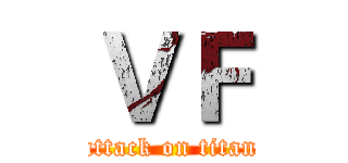 ＶＦ (attack on titan)