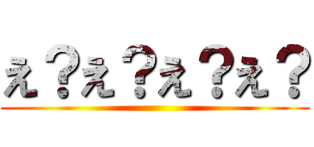 え？え？え？え？ ()