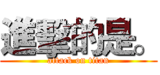 進擊的是。 (attack on titan)